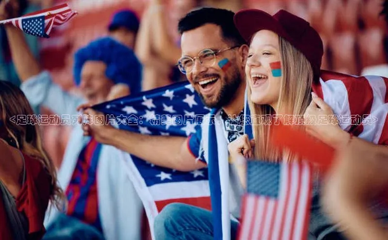 星欧网页登录入口百度健康<足球运动员列阵图片大全：精美图片展示，让您直观了解顶级足球运动员>