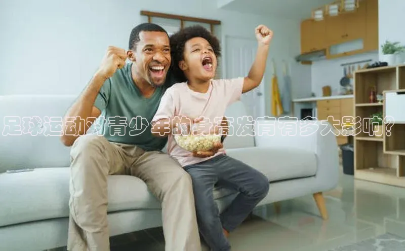 星欧娱乐小红书足球运动对青少年的身高发育有多大影响？