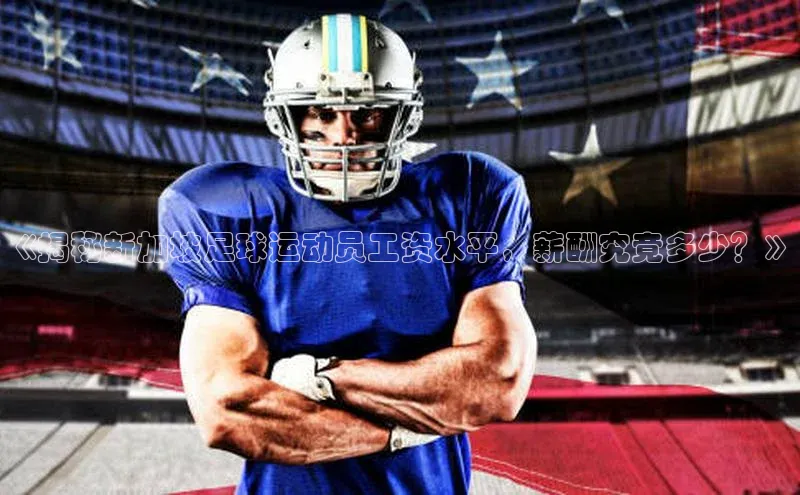 星欧平台app下载安装百度集团《揭秘新加坡足球运动员工资水平，薪酬究竟多少？》