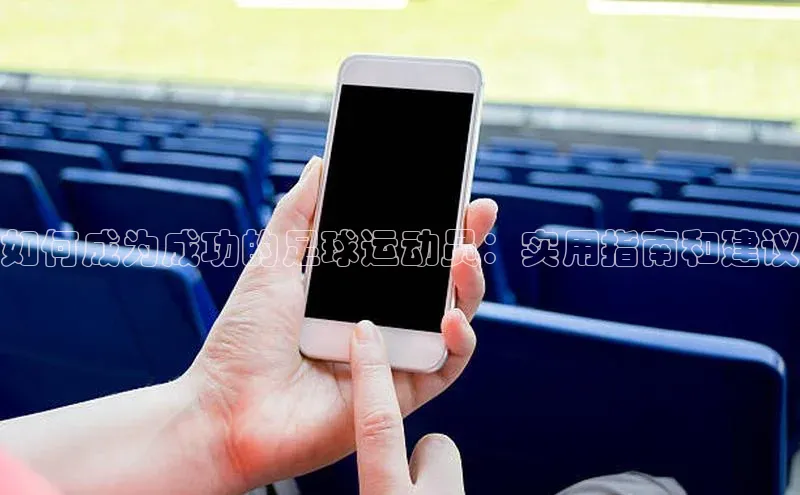 星欧娱乐下载百度学术如何成为成功的足球运动员：实用指南和建议