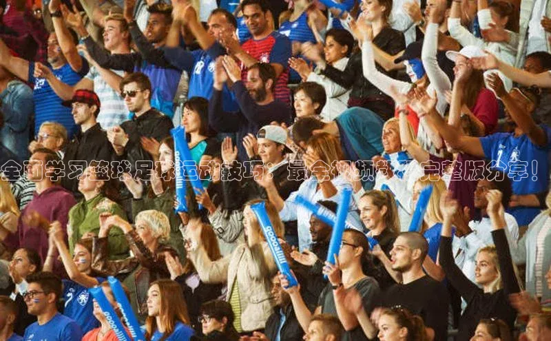 星欧注册平台如流全面学习篮球足球运动技巧：最全视频教程完整版分享！