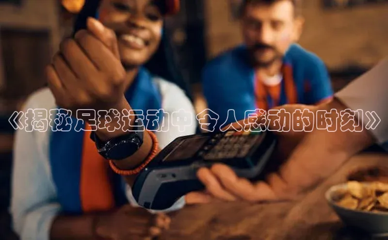 星欧娱乐注册登录百度数据开放平台《揭秘足球运动中令人感动的时刻》