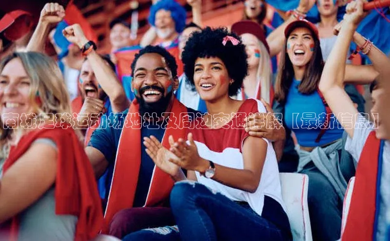 星欧平台登录入口百度搜索资源平台南城足球运动场地址及周边交通详解【最新信息】