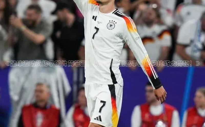 星欧平台免费下载app百度大脑《足球运动员练字图片简笔画：从零基础到高手的练习技巧大揭秘！》