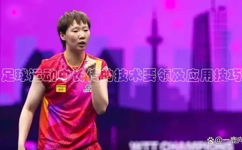 星欧注册账号百度人工翻译足球运动中长传的技术要领及应用技巧