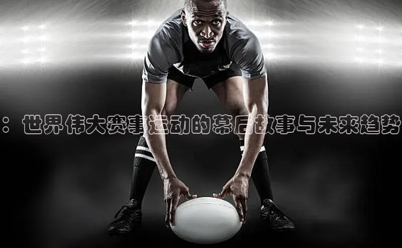 星欧娱乐官网登录百度营销中心：世界伟大赛事运动的幕后故事与未来趋势