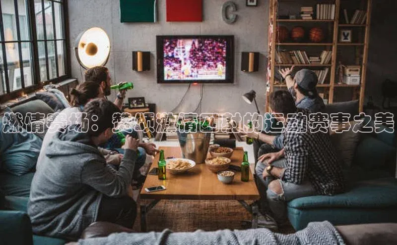 星欧登录网址彩讯股份燃情赛场：赞颂激情四射的运动赛事之美