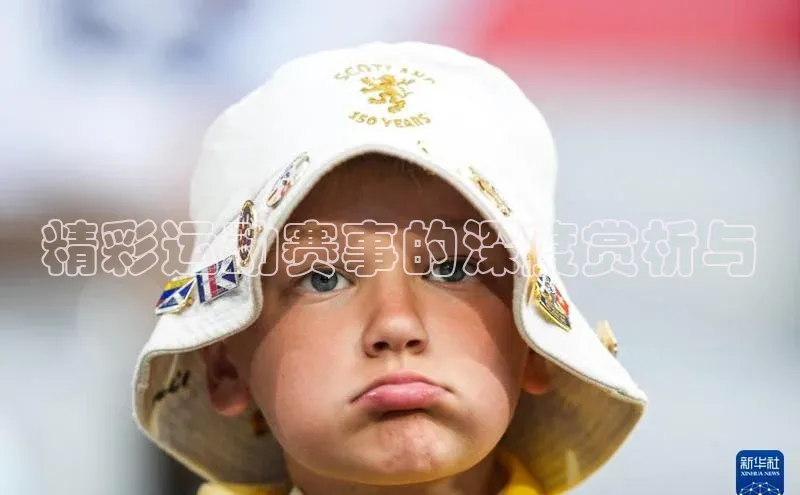 精彩运动赛事的深度赏析与