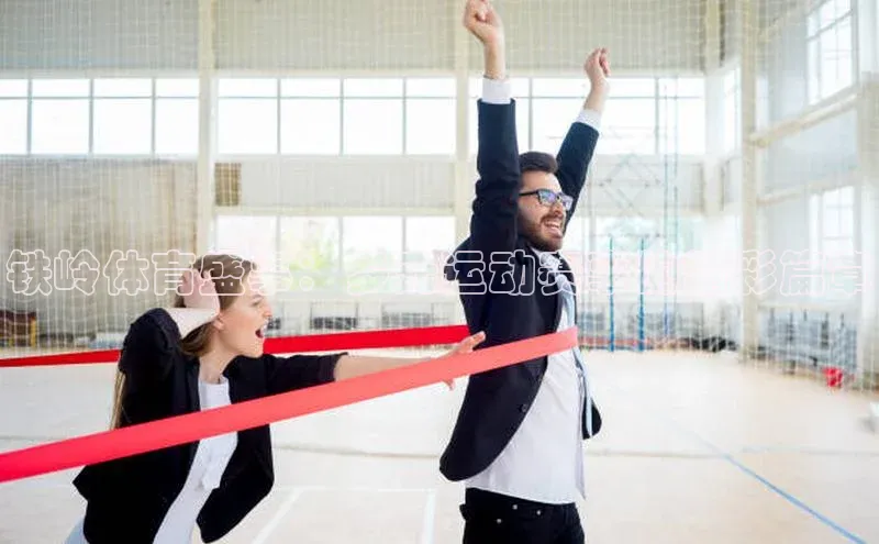 铁岭体育盛事：多元运动赛事的精彩篇章