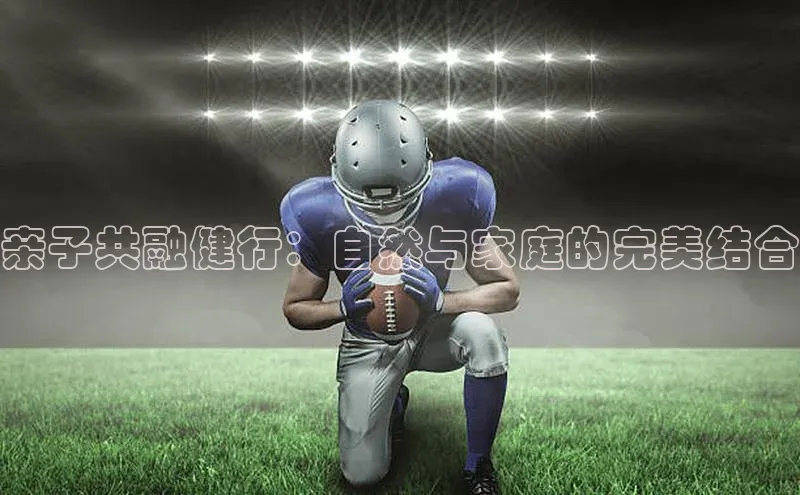 亲子共融健行：自然与家庭的完美结合