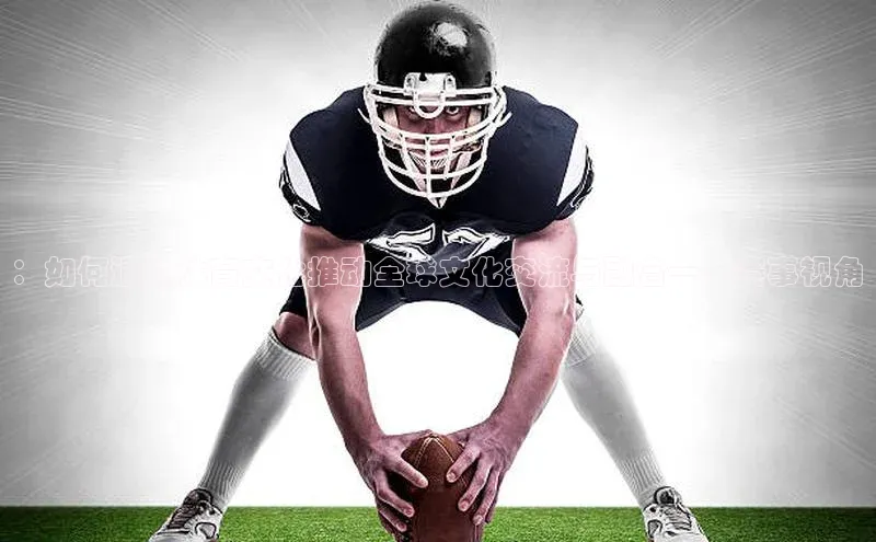 ：如何通过体育文化推动全球文化交流与融合——赛事视角