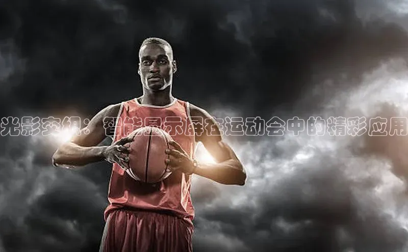 光影交织：智能显示屏在运动会中的精彩应用