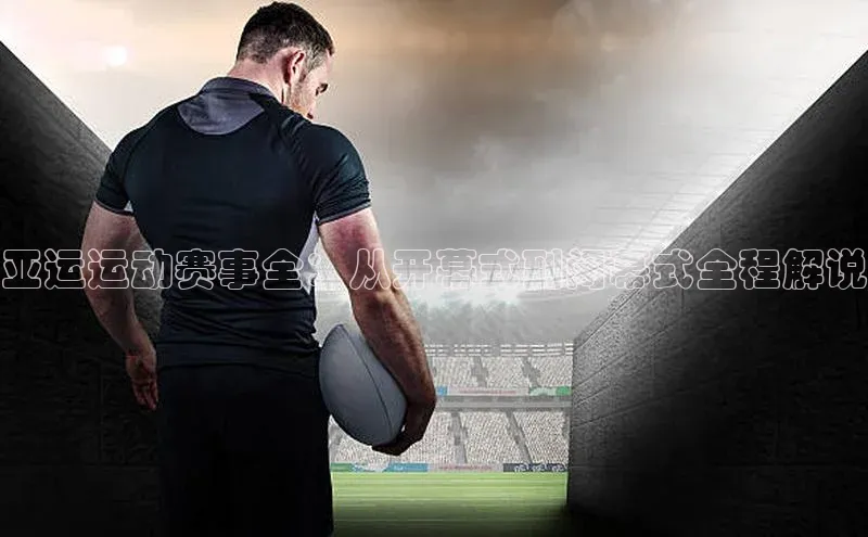 亚运运动赛事全：从开幕式到闭幕式全程解说