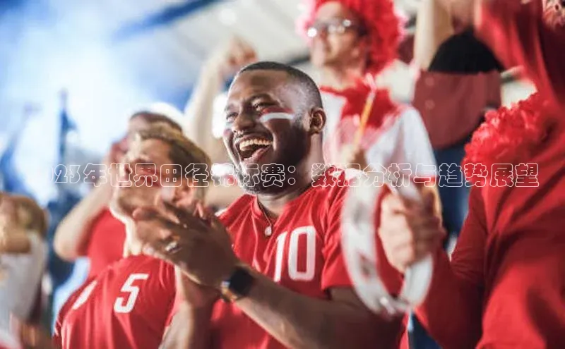 2023年世界田径锦标赛：数据分析与趋势展望