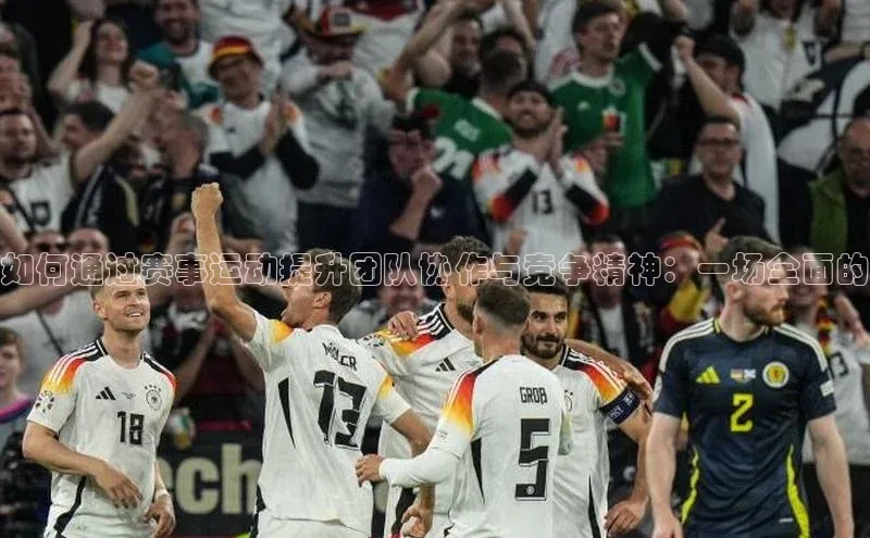 如何通过赛事运动提升团队协作与竞争精神：一场全面的