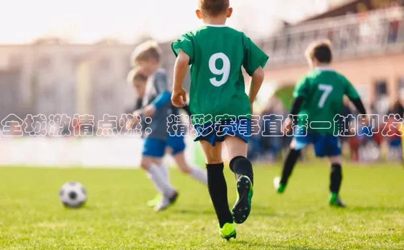 全城激情点燃：精彩赛事直播一触即发