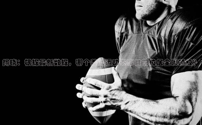 揭晓：根据最新数据，哪个美国运动赛事目前位居全国顶级？