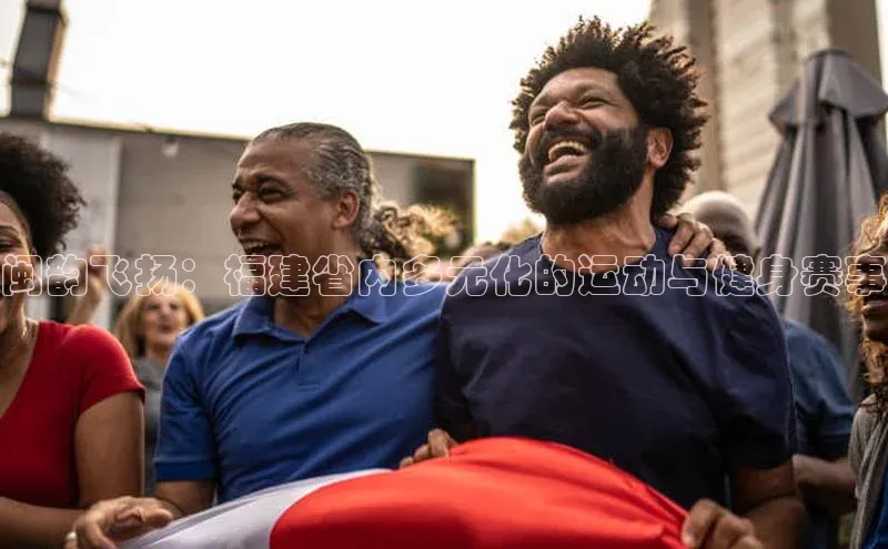 闽韵飞扬：福建省内多元化的运动与健身赛事