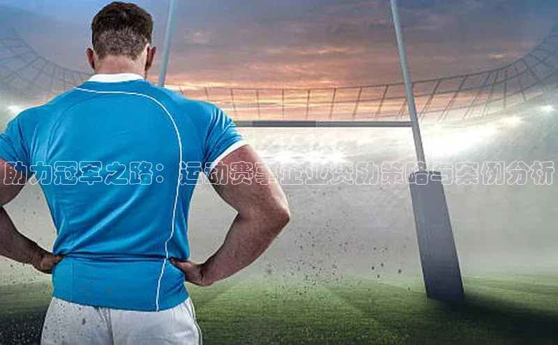 助力冠军之路：运动赛事企业赞助策略与案例分析