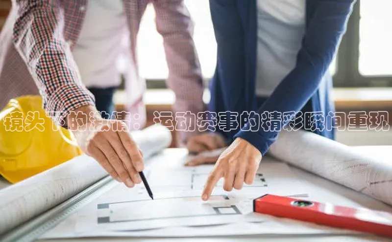 镜头下的激情：运动赛事的精彩瞬间重现