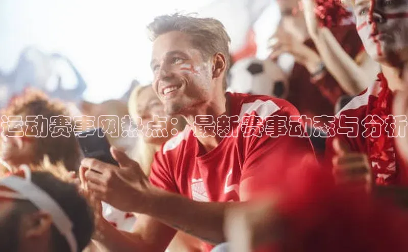 运动赛事网热点：最新赛事动态与分析