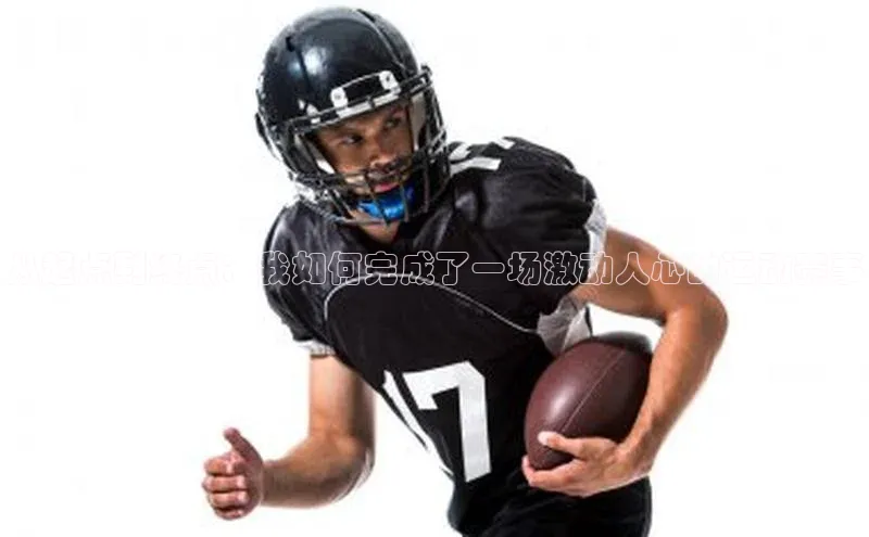 从起点到终点：我如何完成了一场激动人心的运动赛事