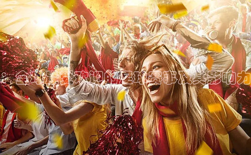 ：全球最受欢迎的足球赛事及其影响力