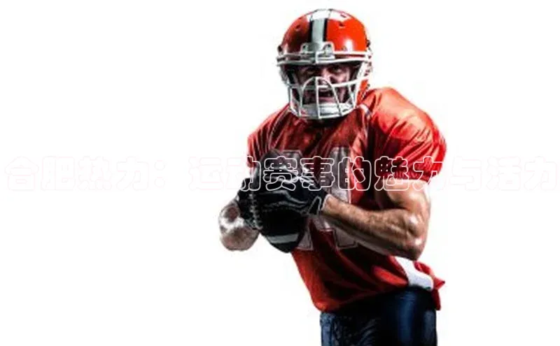 合肥热力：运动赛事的魅力与活力