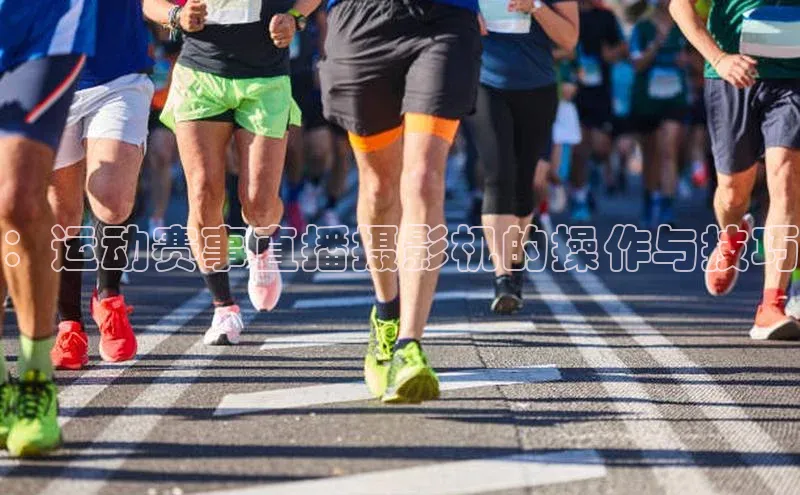 ：运动赛事直播摄影机的操作与技巧