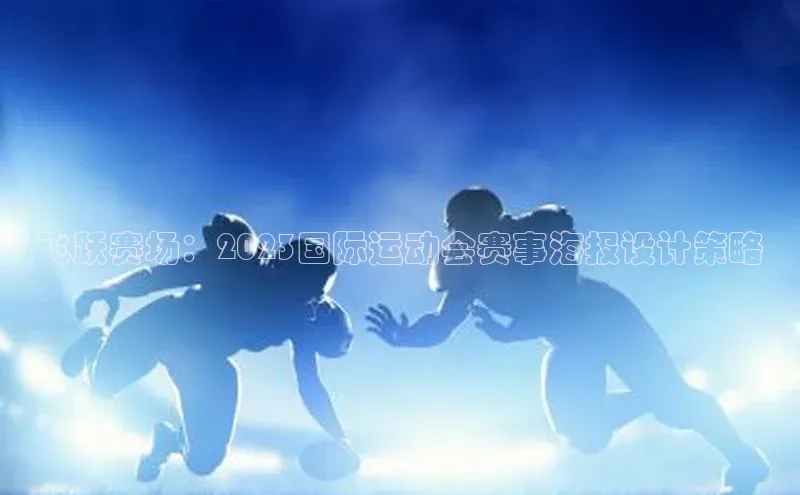 飞跃赛场：2023国际运动会赛事海报设计策略