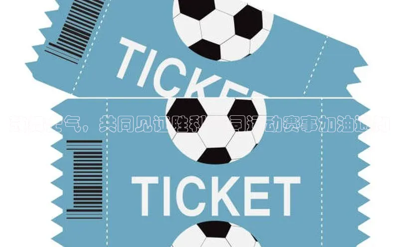 鼓舞士气，共同见证胜利-公司运动赛事加油通知