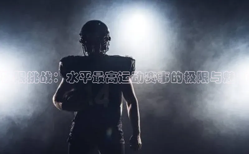 极限挑战：水平最高运动赛事的极限与魅力