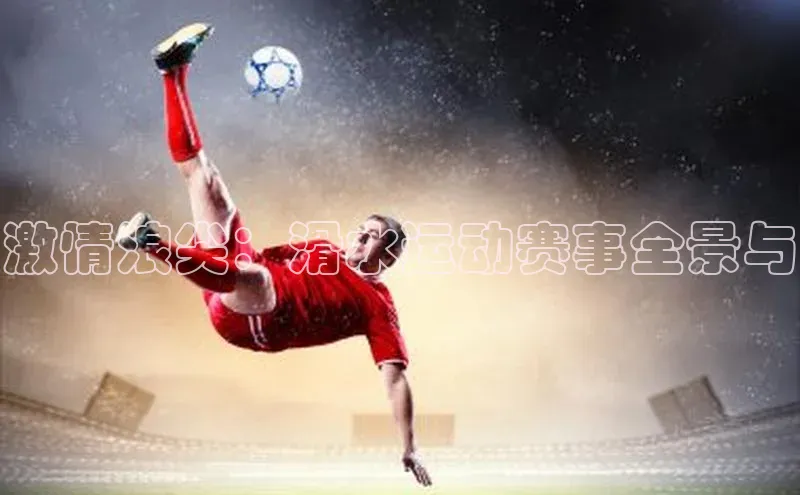 激情浪尖：滑水运动赛事全景与