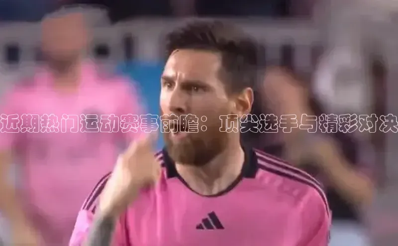 近期热门运动赛事前瞻：顶尖选手与精彩对决