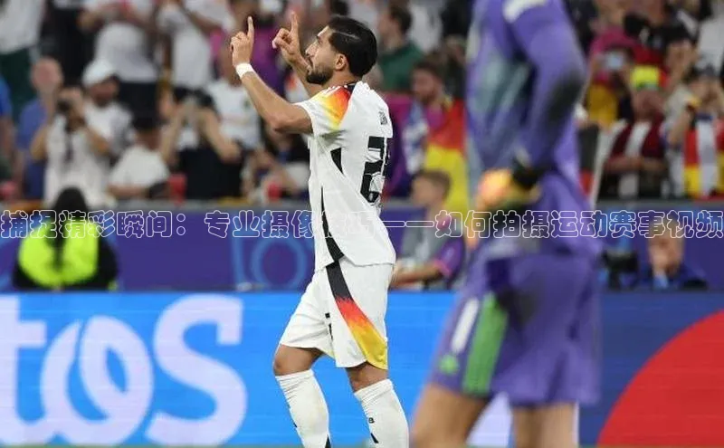 捕捉精彩瞬间：专业摄像技巧——如何拍摄运动赛事视频