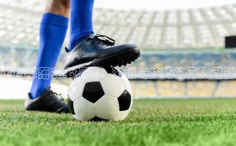 运动部落赛事视频：激情与技巧的无限可能