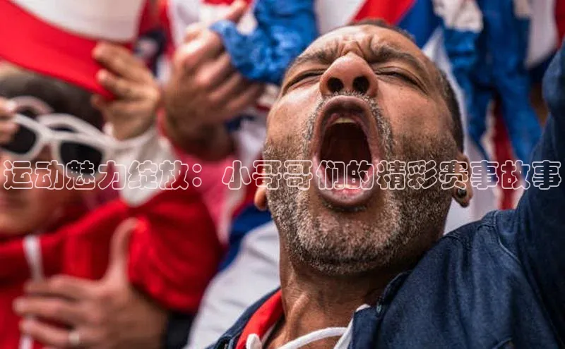 运动魅力绽放：小哥哥们的精彩赛事故事