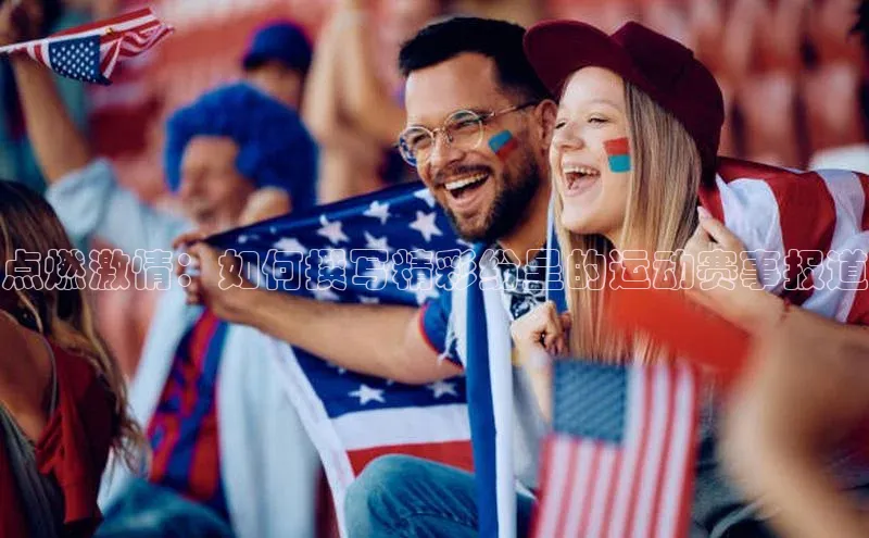 点燃激情：如何撰写精彩纷呈的运动赛事报道
