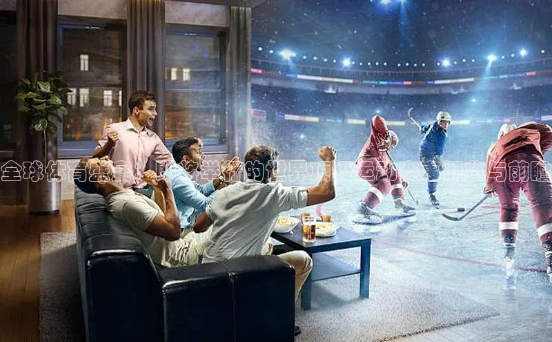 全球体育盛宴：即将举行的世界顶级运动赛事概览与前瞻