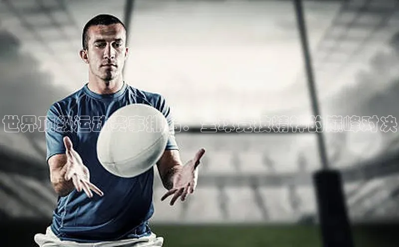 世界顶级运动赛事排名：全球竞技精神的巅峰对决