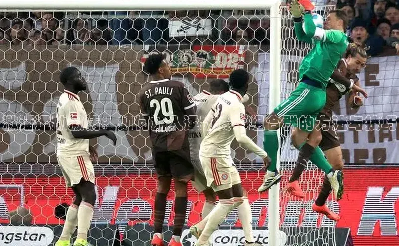 激活运动激情：如何加入运动赛事组合群的方法与技巧