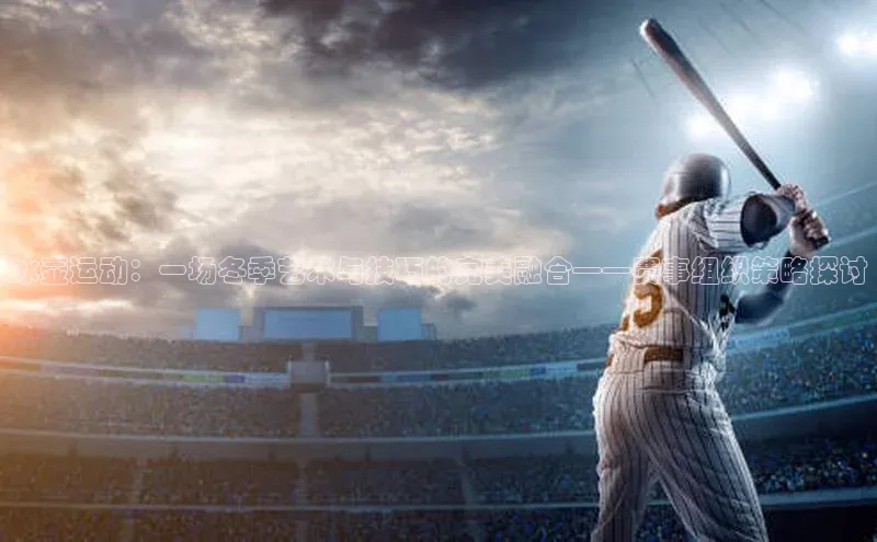 冰壶运动：一场冬季艺术与技巧的完美融合——赛事组织策略探讨