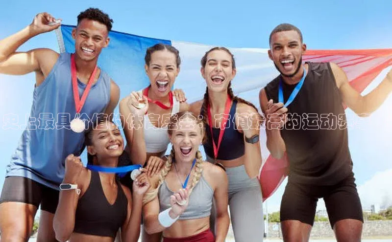 史上最具价值的体育盛会：市值最高的运动赛事大