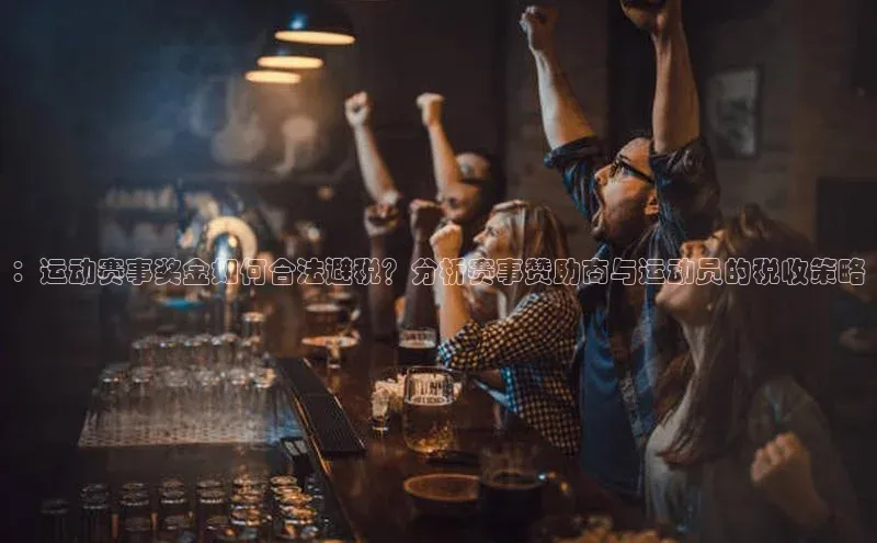 ：运动赛事奖金如何合法避税？分析赛事赞助商与运动员的税收策略