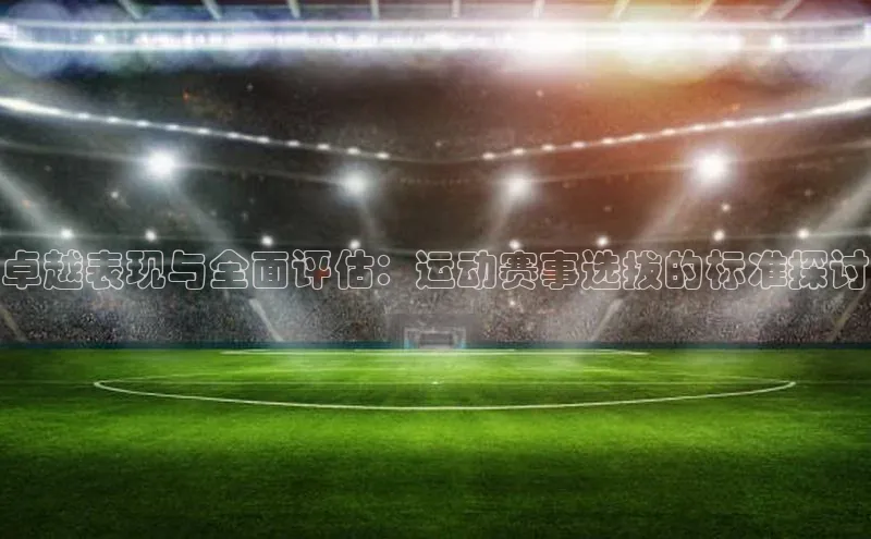 卓越表现与全面评估：运动赛事选拔的标准探讨