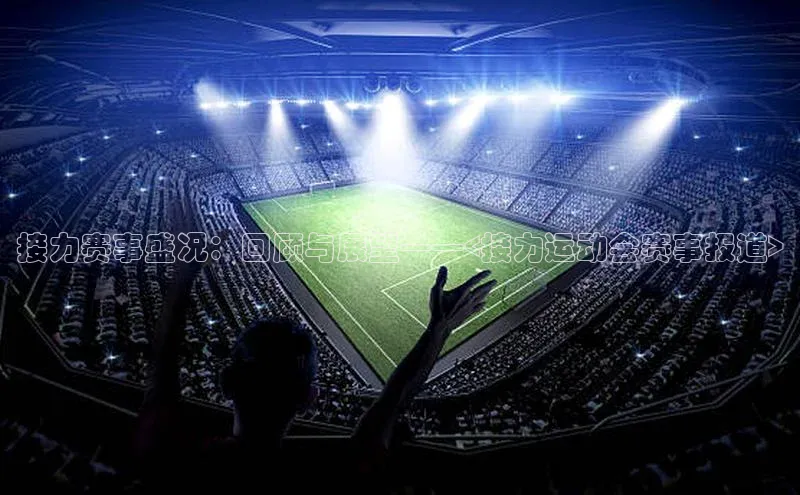 接力赛事盛况：回顾与展望——<接力运动会赛事报道>