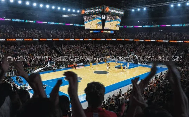 云端激情：打造专业级运动赛事直播软件app的创新策略与用户体验提升方案