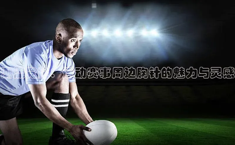 潮流竞技：运动赛事周边胸针的魅力与灵感