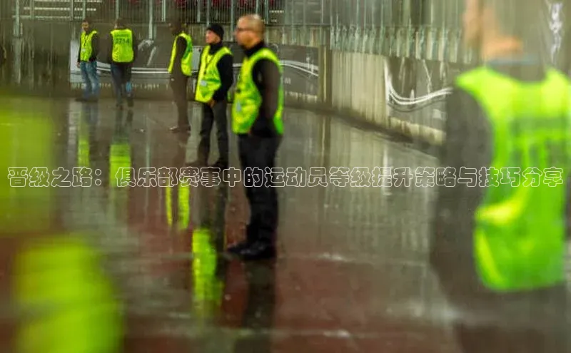 晋级之路：俱乐部赛事中的运动员等级提升策略与技巧分享